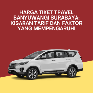 Harga Tiket Travel Banyuwangi Surabaya: Kisaran Tarif dan Faktor yang Mempengaruhi